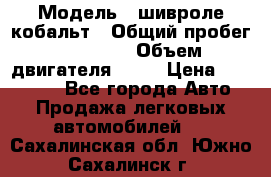  › Модель ­ шивроле кобальт › Общий пробег ­ 40 000 › Объем двигателя ­ 16 › Цена ­ 520 000 - Все города Авто » Продажа легковых автомобилей   . Сахалинская обл.,Южно-Сахалинск г.